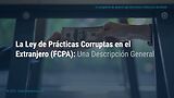 The Foreign Corrupt Practices Act (FCPA) - An Overview (Spanish-North American)